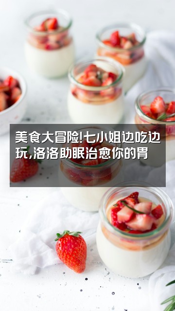 抖音七小姐奔跑吧（洛洛助眠版）视频封面：美食大冒险！七小姐边吃边玩，洛洛助眠治愈你的胃🍜🎮